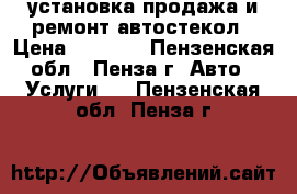 установка,продажа и ремонт автостекол › Цена ­ 1 500 - Пензенская обл., Пенза г. Авто » Услуги   . Пензенская обл.,Пенза г.